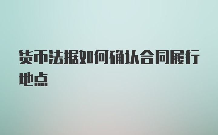 货币法据如何确认合同履行地点