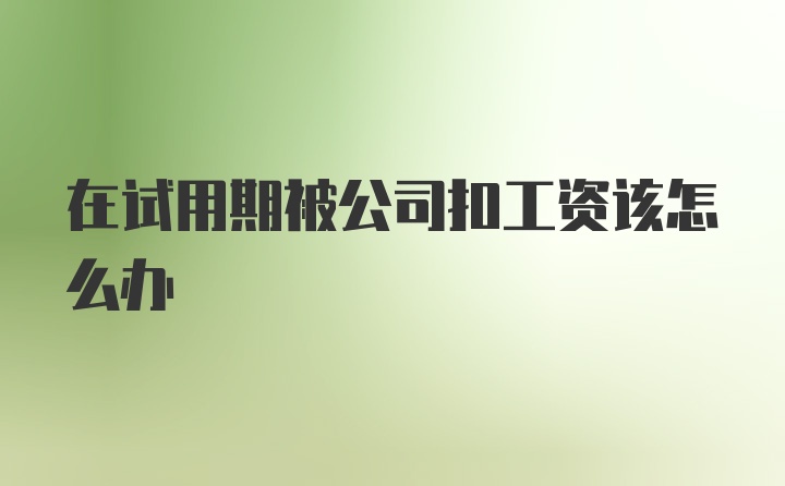 在试用期被公司扣工资该怎么办