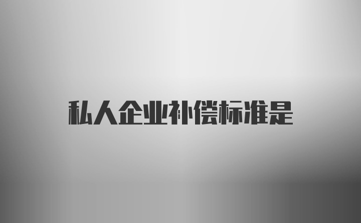 私人企业补偿标准是