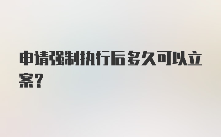 申请强制执行后多久可以立案？