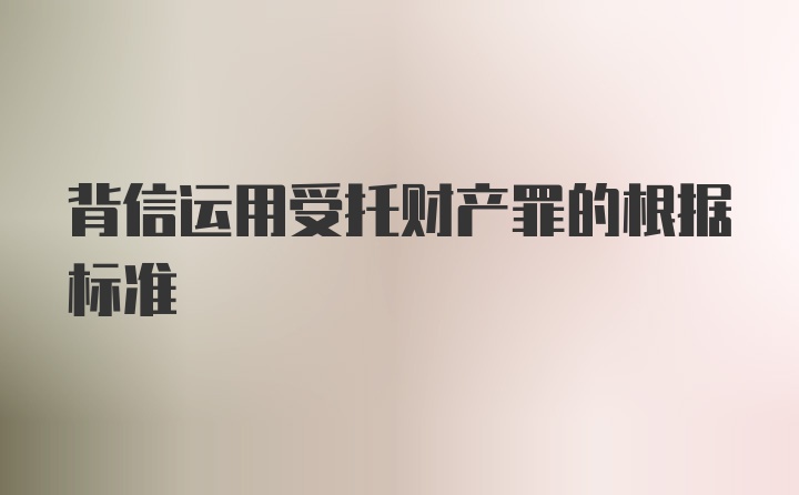 背信运用受托财产罪的根据标准