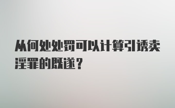 从何处处罚可以计算引诱卖淫罪的既遂？