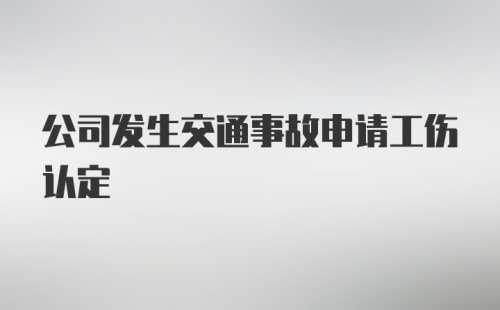 公司发生交通事故申请工伤认定