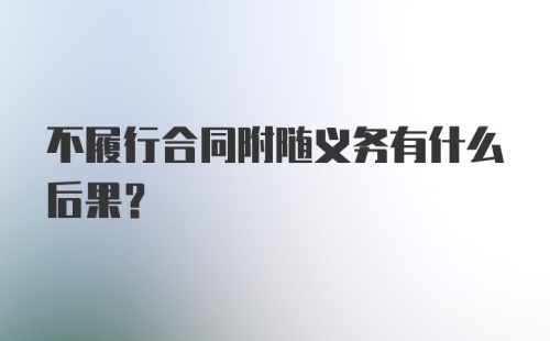 不履行合同附随义务有什么后果？