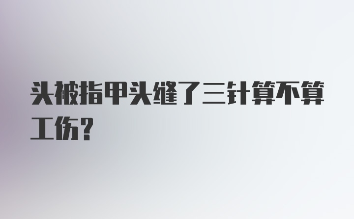 头被指甲头缝了三针算不算工伤？