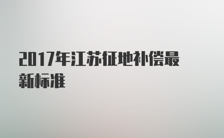 2017年江苏征地补偿最新标准