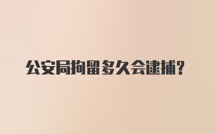 公安局拘留多久会逮捕？