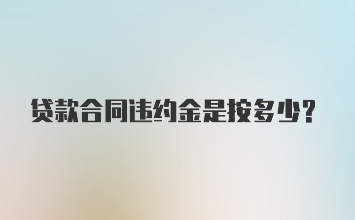 贷款合同违约金是按多少？