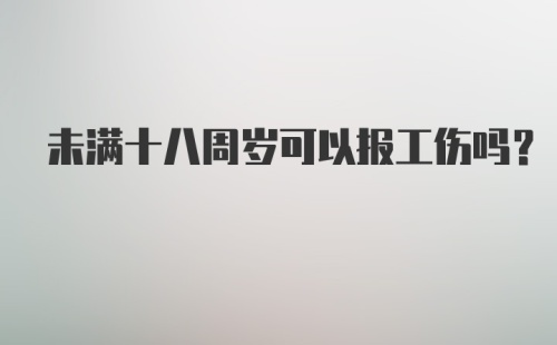 未满十八周岁可以报工伤吗？