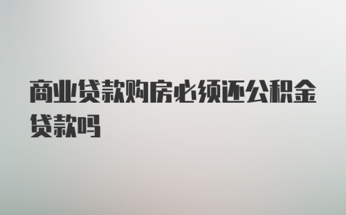 商业贷款购房必须还公积金贷款吗