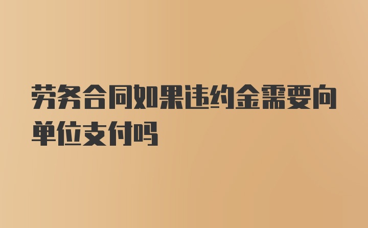 劳务合同如果违约金需要向单位支付吗