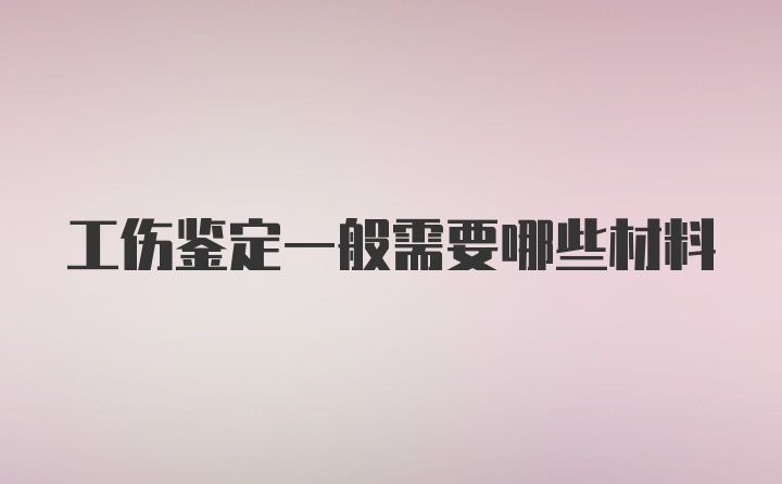 工伤鉴定一般需要哪些材料