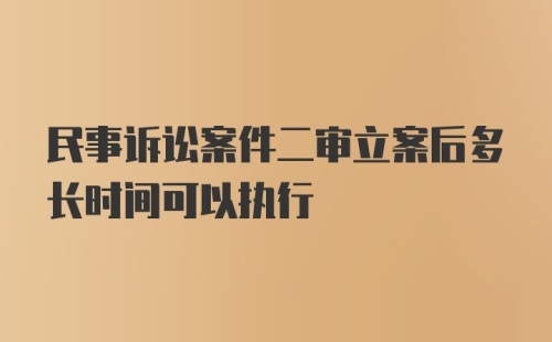 民事诉讼案件二审立案后多长时间可以执行