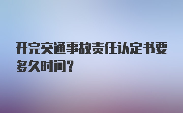 开完交通事故责任认定书要多久时间?