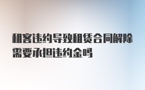 租客违约导致租赁合同解除需要承担违约金吗