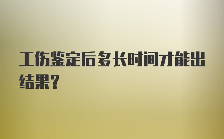 工伤鉴定后多长时间才能出结果?