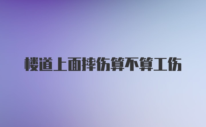 楼道上面摔伤算不算工伤