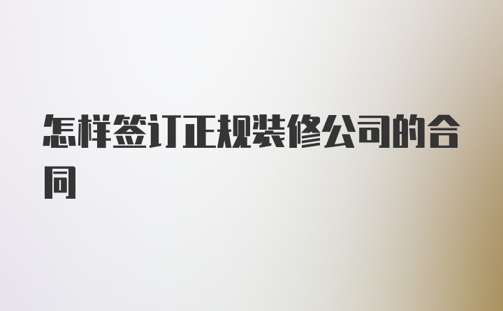 怎样签订正规装修公司的合同