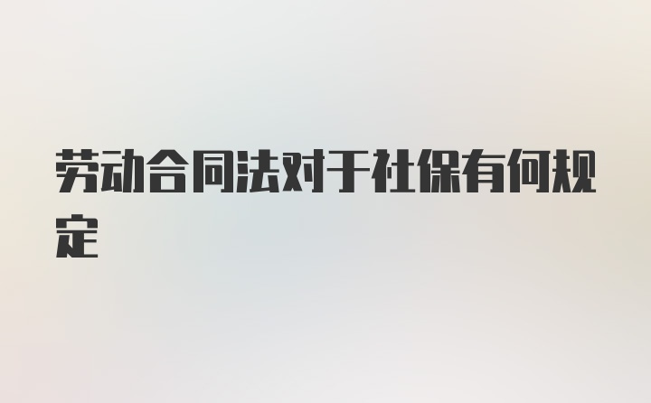 劳动合同法对于社保有何规定