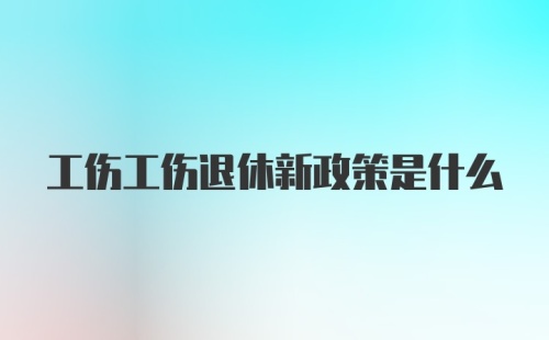 工伤工伤退休新政策是什么