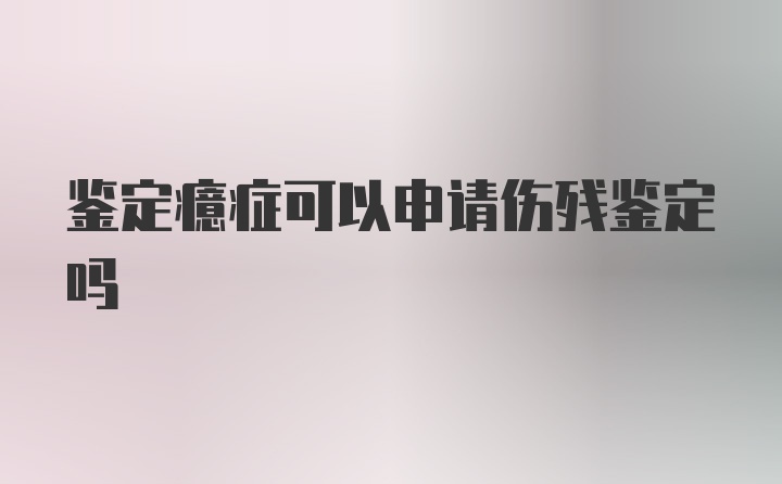 鉴定癔症可以申请伤残鉴定吗