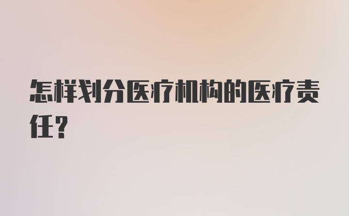 怎样划分医疗机构的医疗责任？