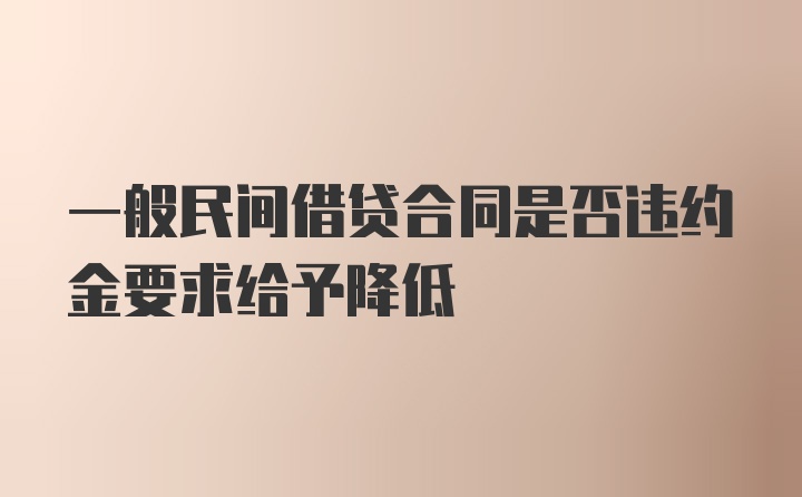 一般民间借贷合同是否违约金要求给予降低