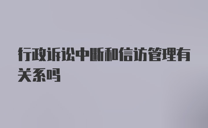 行政诉讼中断和信访管理有关系吗