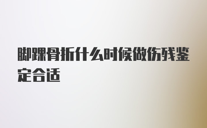 脚踝骨折什么时候做伤残鉴定合适