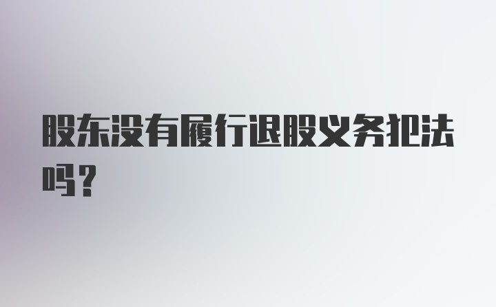 股东没有履行退股义务犯法吗？