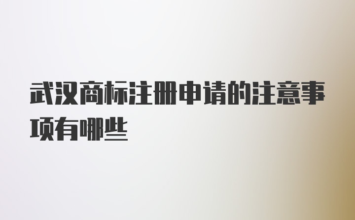 武汉商标注册申请的注意事项有哪些