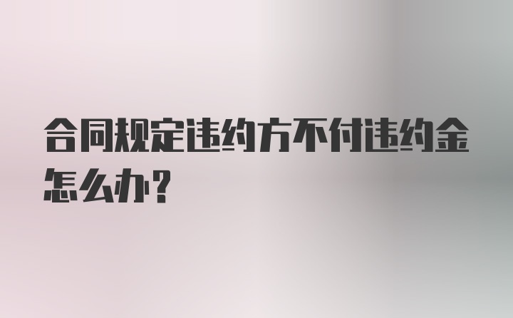 合同规定违约方不付违约金怎么办？