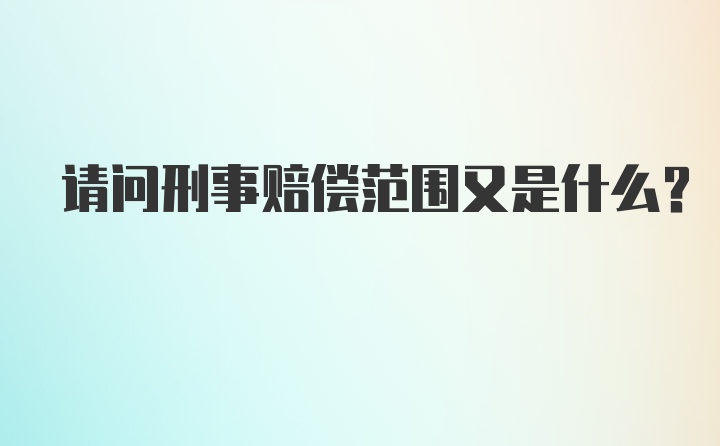 请问刑事赔偿范围又是什么？