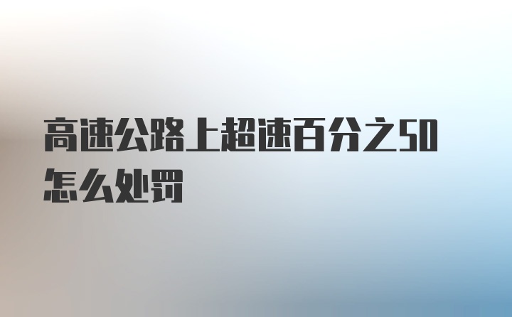 高速公路上超速百分之50怎么处罚