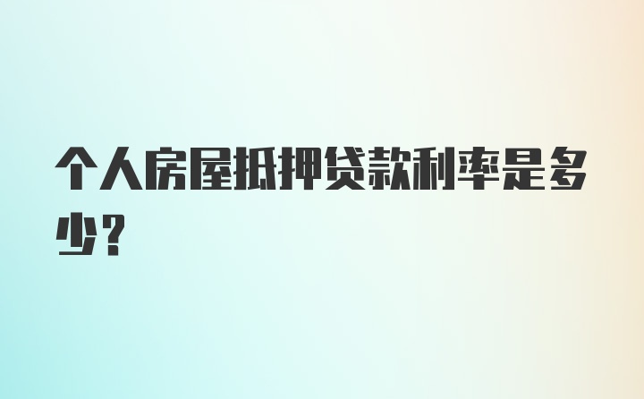 个人房屋抵押贷款利率是多少？