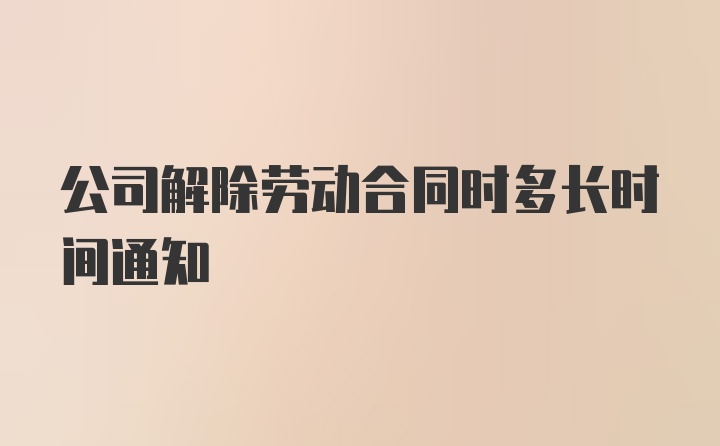 公司解除劳动合同时多长时间通知