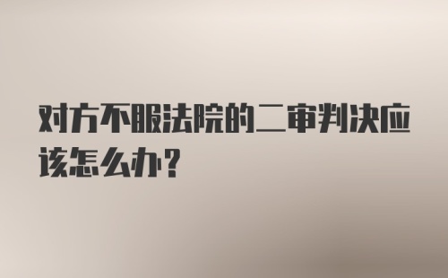 对方不服法院的二审判决应该怎么办？