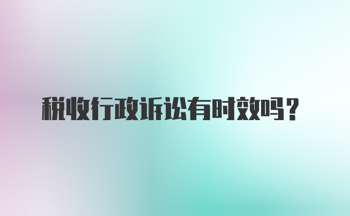 税收行政诉讼有时效吗？