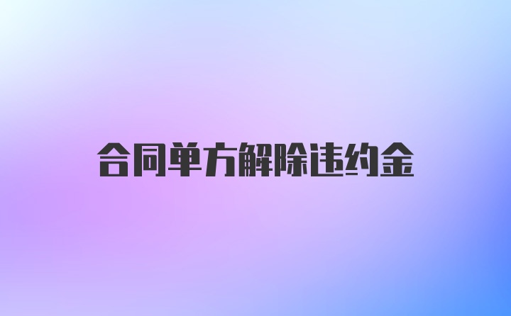 合同单方解除违约金