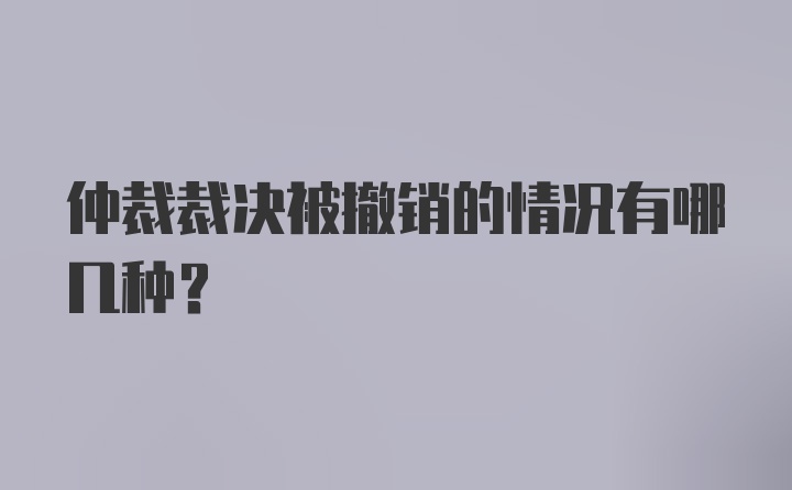 仲裁裁决被撤销的情况有哪几种？