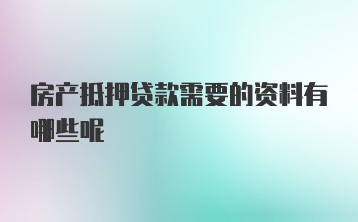 房产抵押贷款需要的资料有哪些呢