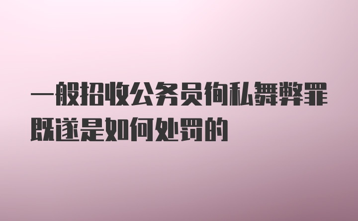 一般招收公务员徇私舞弊罪既遂是如何处罚的