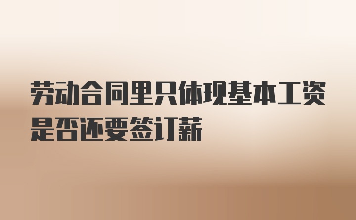 劳动合同里只体现基本工资是否还要签订薪