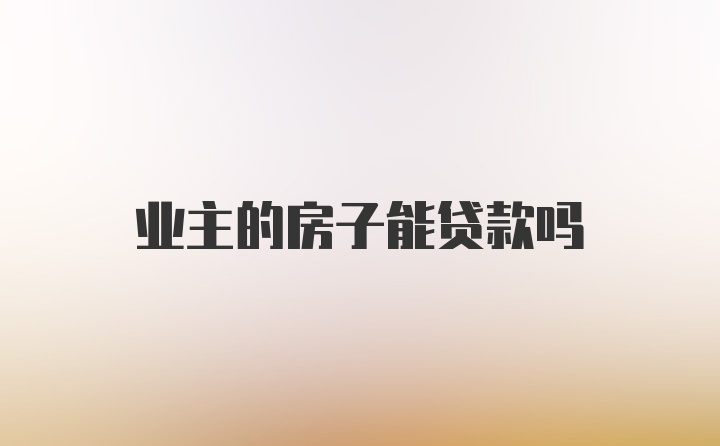 业主的房子能贷款吗