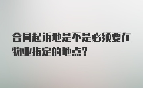 合同起诉地是不是必须要在物业指定的地点？