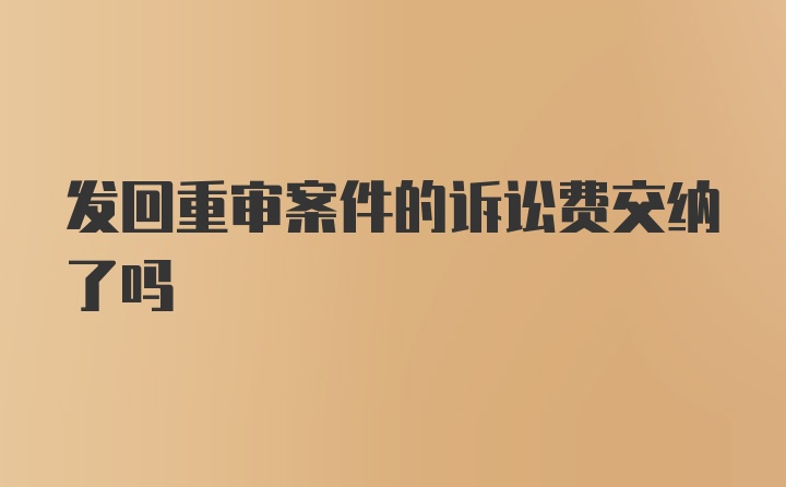 发回重审案件的诉讼费交纳了吗