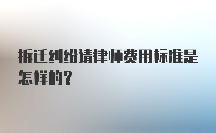 拆迁纠纷请律师费用标准是怎样的？