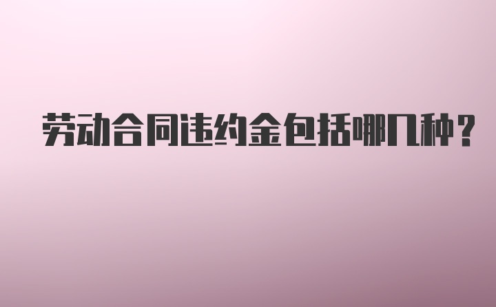 劳动合同违约金包括哪几种？