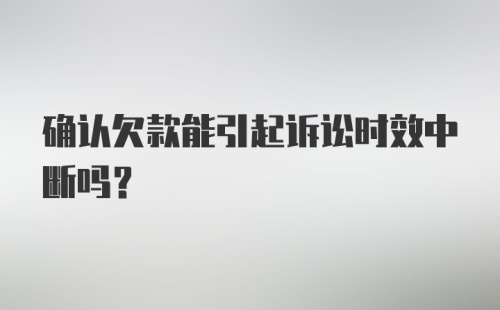 确认欠款能引起诉讼时效中断吗？