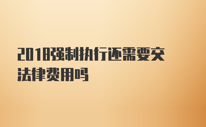 2018强制执行还需要交法律费用吗